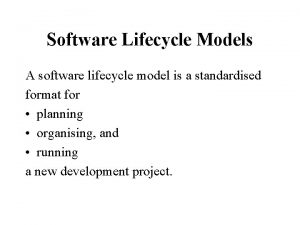 Software Lifecycle Models A software lifecycle model is