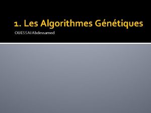 1 Les Algorithmes Gntiques OUESSAI Abdessamed 1 Algorithmes