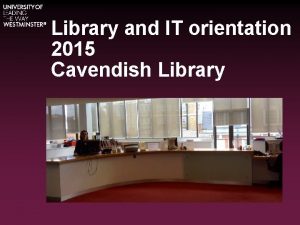 Library and IT orientation 2015 Cavendish Library Local