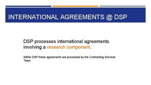 INTERNATIONAL AGREEMENTS DSP processes international agreements involving a