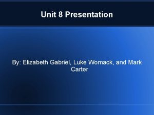Unit 8 Presentation By Elizabeth Gabriel Luke Womack