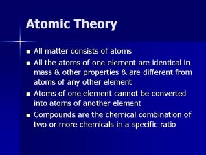 Atomic Theory n n All matter consists of