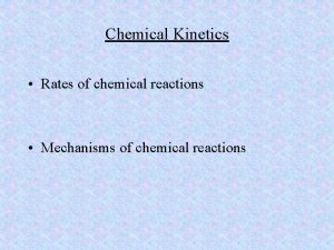 Chemical Kinetics Rates of chemical reactions Mechanisms of Chemical Kinetics Rates of chemical reactions Mechanisms of