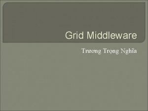 Grid Middleware Trng Trng Ngha Ni dung Middleware