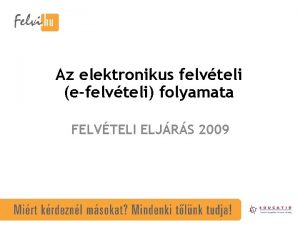 Az elektronikus felvteli efelvteli folyamata FELVTELI ELJRS 2009