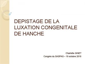 DEPISTAGE DE LA LUXATION CONGENITALE DE HANCHE Charlotte