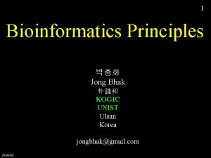 1 Bioinformatics Principles Jong Bhak KOGIC UNIST Ulsan