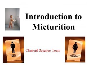 Introduction to Micturition Clinical Science Team Objectives Differentiate