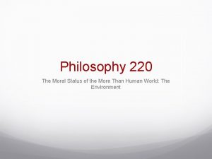 Philosophy 220 The Moral Status of the More