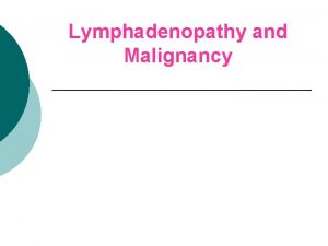 Lymphadenopathy and Malignancy Outline Introducing Historical Clues Physical