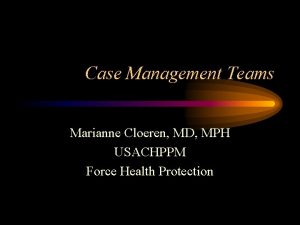Case Management Teams Marianne Cloeren MD MPH USACHPPM