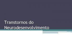 Transtornos do Neurodesenvolvimento Transtornos do Neurodesenvolvimento Condies que