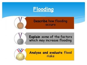 Flooding Describe how flooding occurs Explain some of