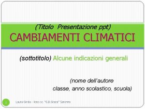 Titolo Presentazione ppt CAMBIAMENTI CLIMATICI sottotitolo Alcune indicazioni