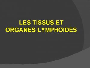 LES TISSUS ET ORGANES LYMPHOIDES LES TISSUS ET