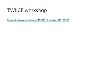 TWIICE workshop https indico cern chevent459623timetable20160208 Main points