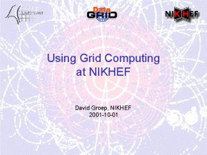 Using Grid Computing at NIKHEF David Groep NIKHEF