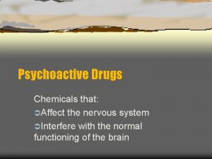 Psychoactive Drugs Chemicals that Affect the nervous system