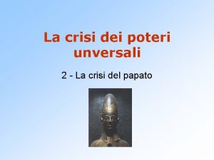 La crisi dei poteri unversali 2 La crisi