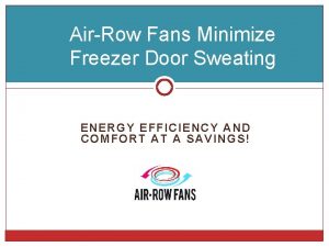 AirRow Fans Minimize Freezer Door Sweating E NERGY