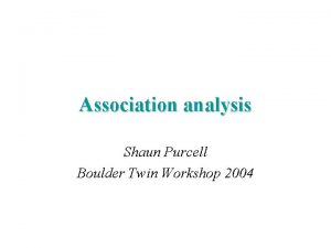 Association analysis Shaun Purcell Boulder Twin Workshop 2004