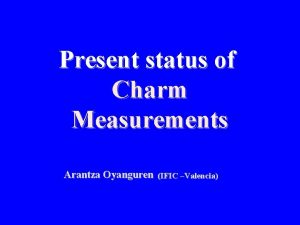 Present status of Charm Measurements Arantza Oyanguren IFIC