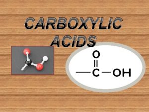 CARBOXYLIC ACIDS CARBOXYLIC ACID are acidic compounds having