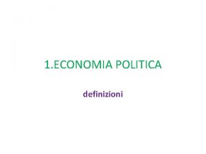 1 ECONOMIA POLITICA definizioni ECONOMIA come le persone