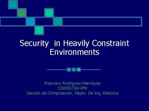 Security in Heavily Constraint Environments Francisco RodrguezHenrquez CINVESTAVIPN