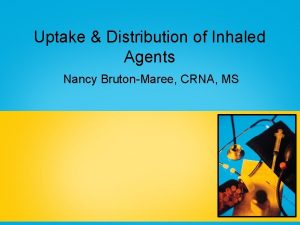 Uptake Distribution of Inhaled Agents Nancy BrutonMaree CRNA