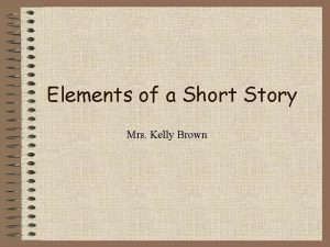 Elements of a Short Story Mrs Kelly Brown