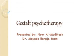 Gestalt psychotherapy Presented by Noor AlModihesh Dr Mayada