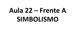 Aula 22 Frente A SIMBOLISMO O Simbolismo foi