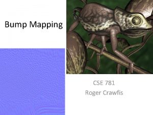 Bump Mapping CSE 781 Roger Crawfis Bump Mapping