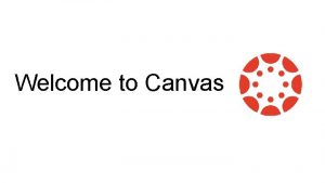 Welcome to Canvas How to access canvas CANVAS