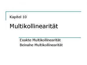Kapitel 10 Multikollinearitt Exakte Multikollinearitt Beinahe Multikollinearitt Exakte