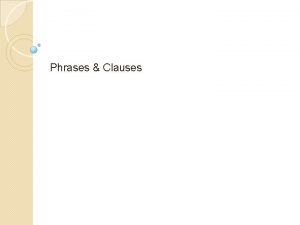 Phrases Clauses What is a phrase A group