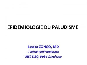 EPIDEMIOLOGIE DU PALUDISME Issaka ZONGO MD Clinical epidemiologist