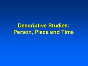 Descriptive Studies Person Place and Time Descriptive Epidemiology