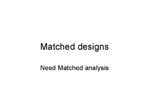 Matched designs Need Matched analysis Incorrect unmatched analysis