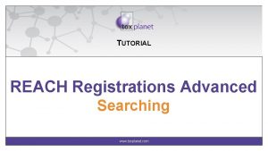 TUTORIAL REACH Registrations Advanced Searching www toxplanet com