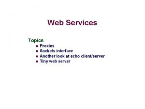 Web Services Topics n n Proxies Sockets interface