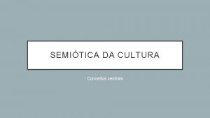 SEMITICA DA CULTURA Conceitos centrais BREVE HISTRICO Necessidade