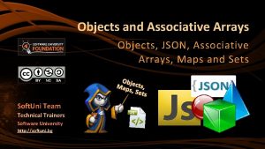 Objects and Associative Arrays Objects JSON Associative Arrays