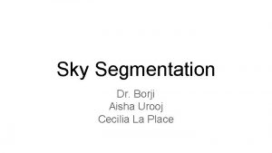 Sky Segmentation Dr Borji Aisha Urooj Cecilia La