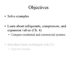 Objectives Solve examples Learn about refrigerants compressors and