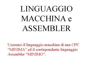 LINGUAGGIO MACCHINA e ASSEMBLER Useremo il linguaggio macchina