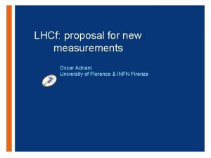 LHCf proposal for new measurements Oscar Adriani University