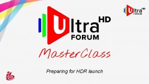 Preparing for HDR launch Ultra HD Forum Master