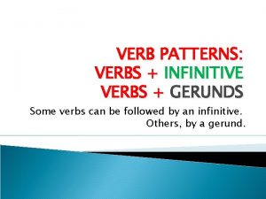 VERB PATTERNS VERBS INFINITIVE VERBS GERUNDS Some verbs